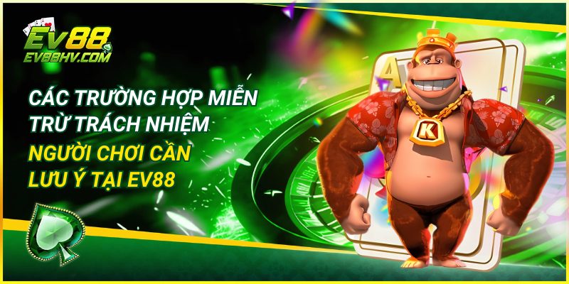 Các Trường Hợp Miễn Trừ Trách Nhiệm Người Chơi Cần Lưu Ý tại EV88