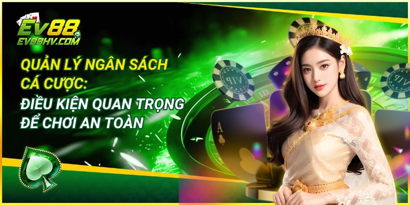 Quản Lý Ngân Sách Cá Cược: Điều Kiện Quan Trọng Để Chơi An Toàn