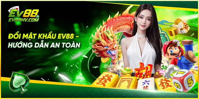 Đổi Mật Khẩu EV88 - Hướng Dẫn An Toàn