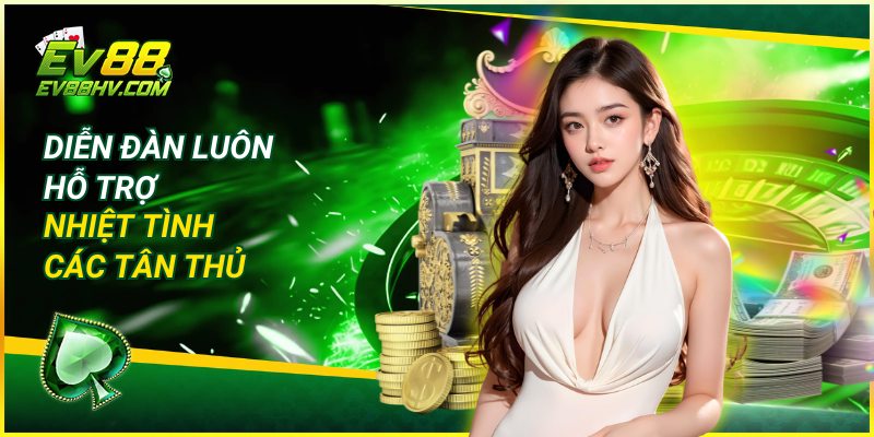 Diễn đàn cộng đồng EV88 luôn hỗ trợ nhiệt tình các tân thủ