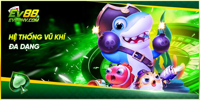 bắn cá thần tài EV88 với Hệ thống vũ khí đa dạng